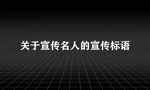 关于宣传名人的宣传标语