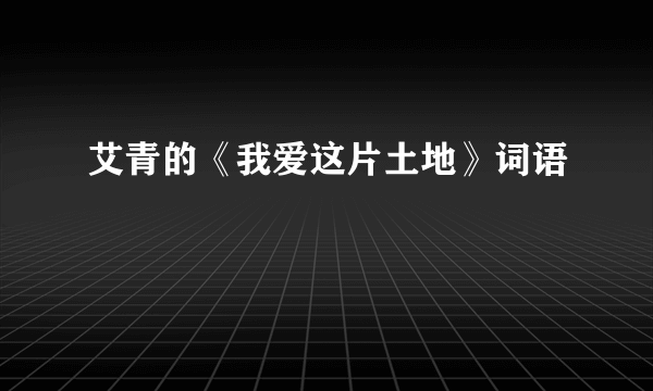 艾青的《我爱这片土地》词语