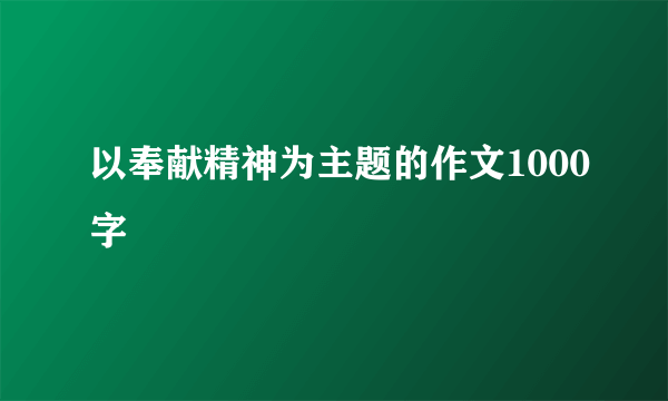 以奉献精神为主题的作文1000字