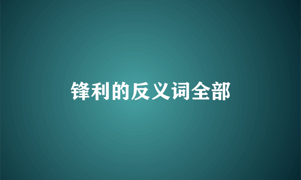 锋利的反义词全部