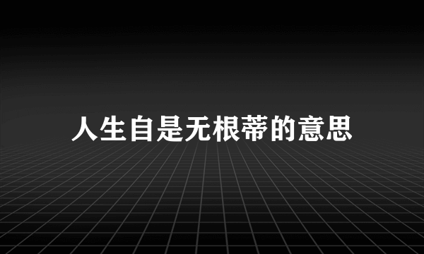 人生自是无根蒂的意思