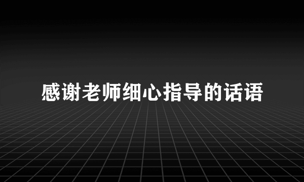 感谢老师细心指导的话语