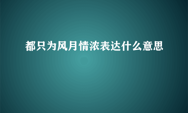 都只为风月情浓表达什么意思