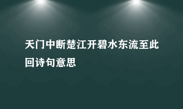天门中断楚江开碧水东流至此回诗句意思