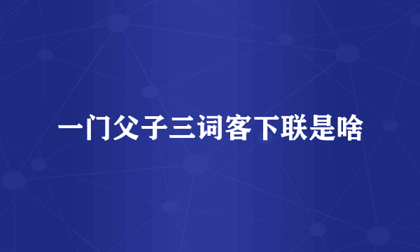 一门父子三词客下联是啥