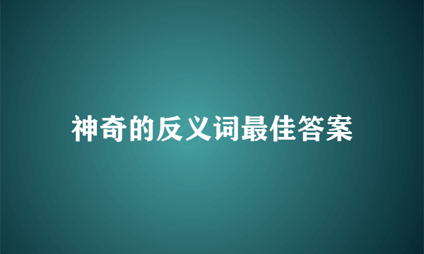 神奇的反义词最佳答案