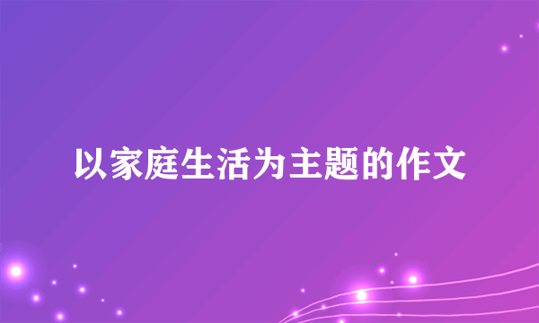 以家庭生活为主题的作文