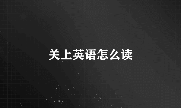 关上英语怎么读