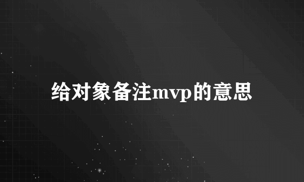 给对象备注mvp的意思