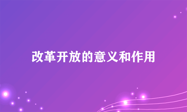 改革开放的意义和作用