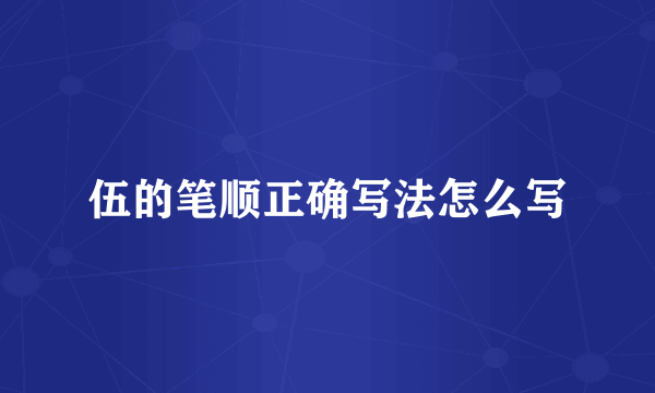 伍的笔顺正确写法怎么写