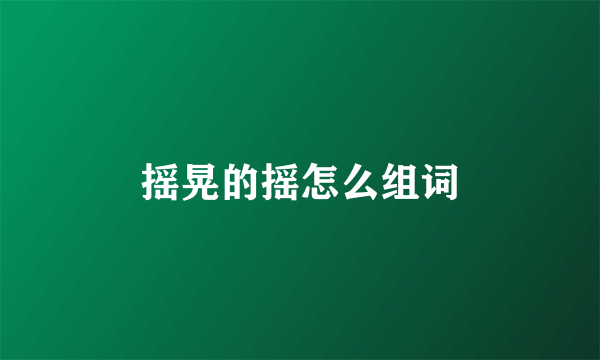 摇晃的摇怎么组词