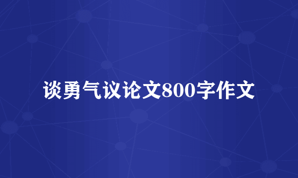 谈勇气议论文800字作文