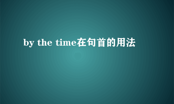 by the time在句首的用法