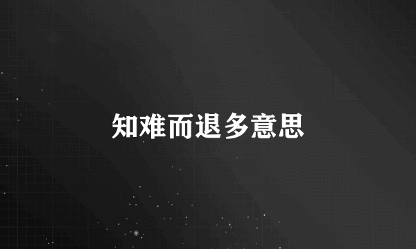 知难而退多意思