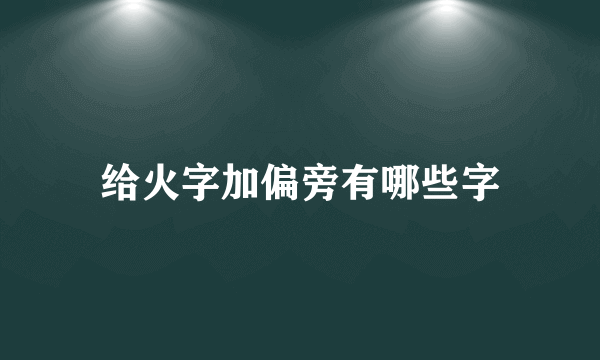 给火字加偏旁有哪些字