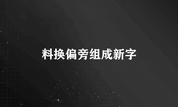 料换偏旁组成新字