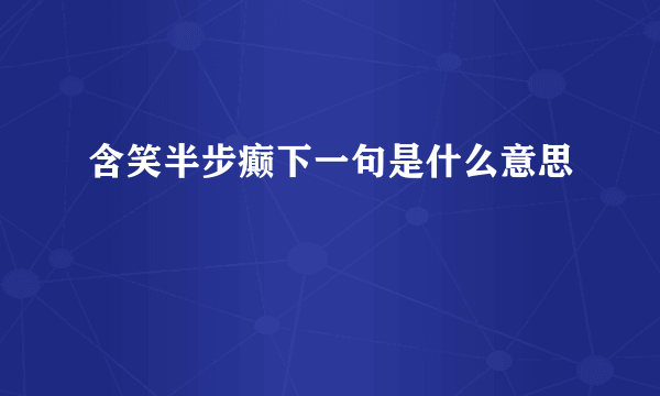 含笑半步癫下一句是什么意思