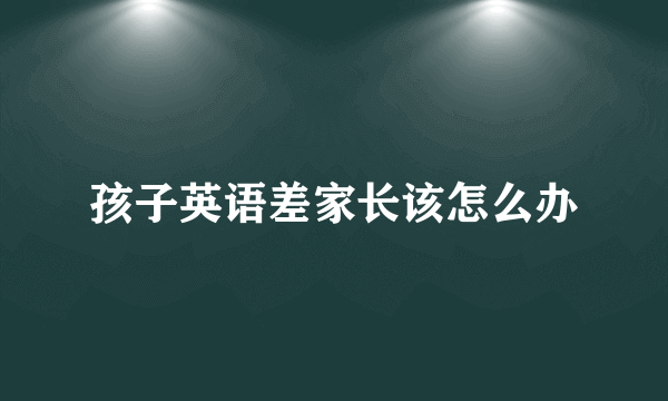 孩子英语差家长该怎么办