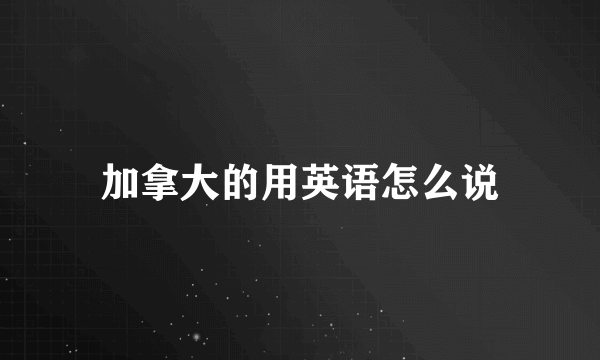 加拿大的用英语怎么说