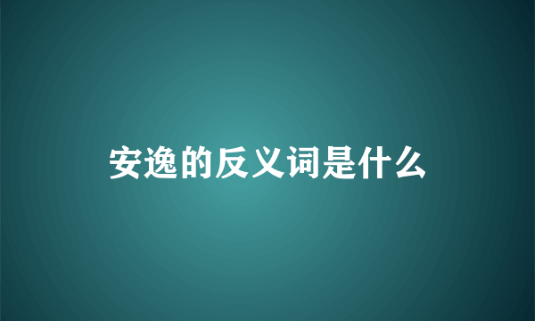 安逸的反义词是什么