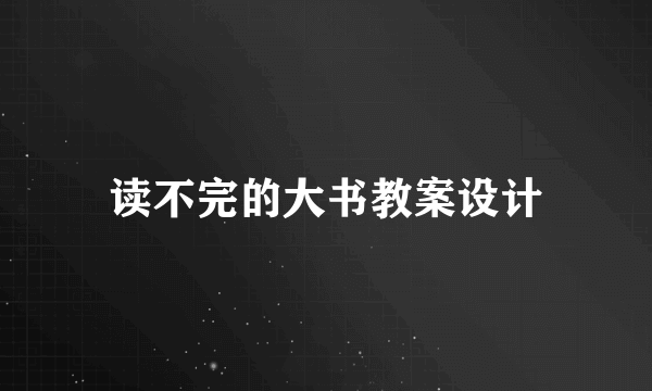 读不完的大书教案设计