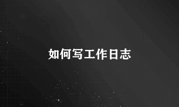 如何写工作日志