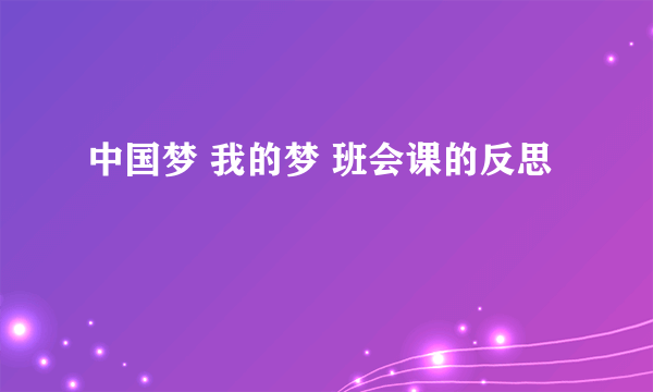 中国梦 我的梦 班会课的反思
