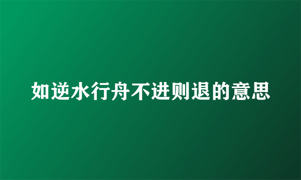 如逆水行舟不进则退的意思