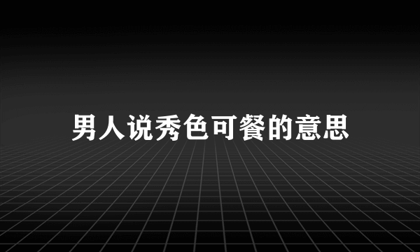 男人说秀色可餐的意思