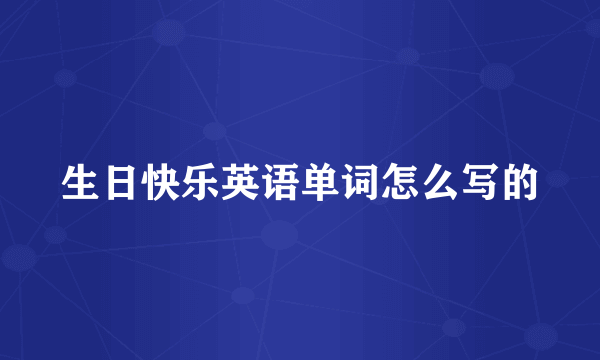生日快乐英语单词怎么写的