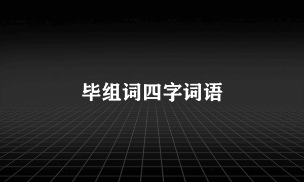 毕组词四字词语