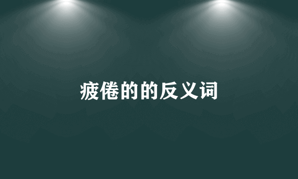 疲倦的的反义词