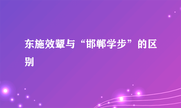 东施效颦与“邯郸学步”的区别