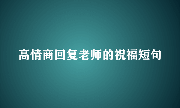 高情商回复老师的祝福短句