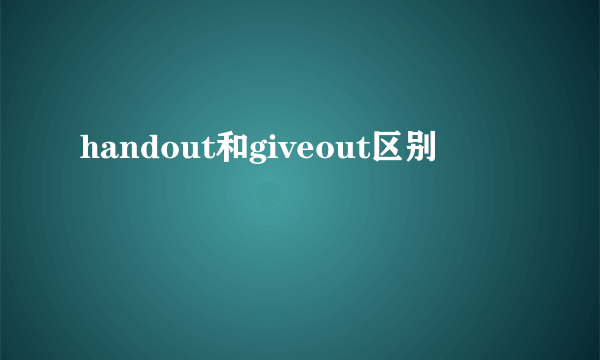 handout和giveout区别