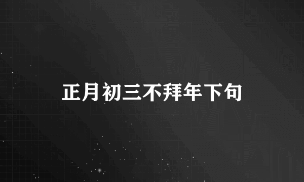 正月初三不拜年下句