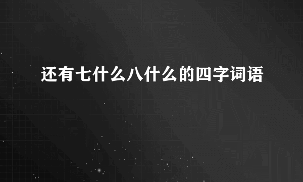 还有七什么八什么的四字词语