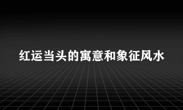 红运当头的寓意和象征风水