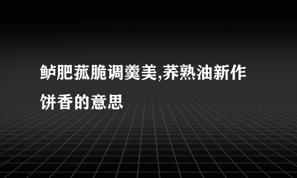 鲈肥菰脆调羹美,荞熟油新作饼香的意思