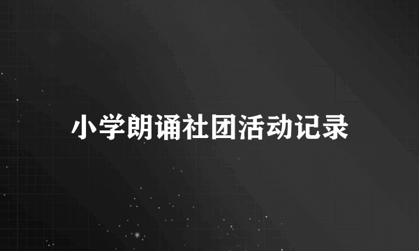 小学朗诵社团活动记录