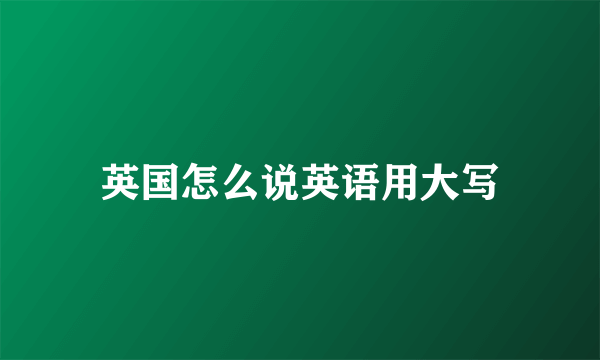 英国怎么说英语用大写