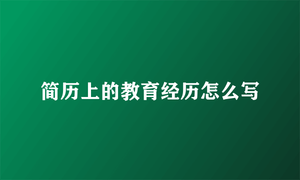 简历上的教育经历怎么写