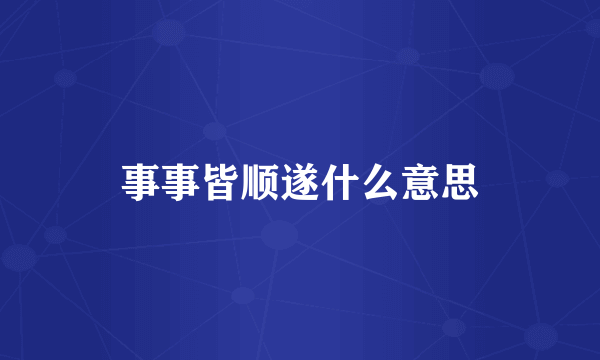 事事皆顺遂什么意思