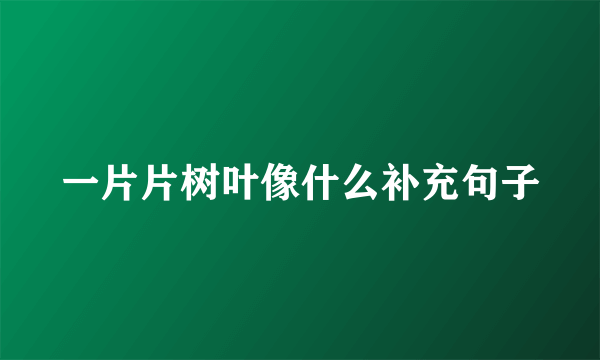 一片片树叶像什么补充句子
