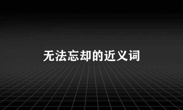 无法忘却的近义词