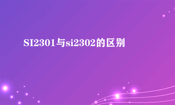 SI2301与si2302的区别