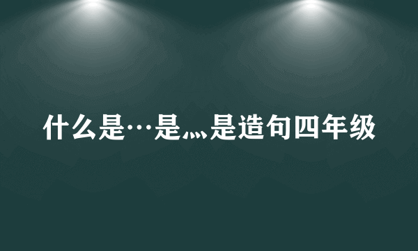 什么是…是灬是造句四年级