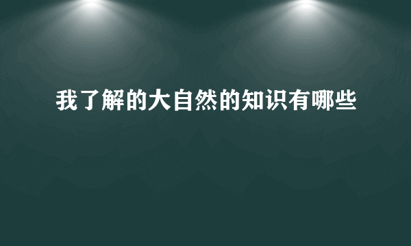 我了解的大自然的知识有哪些