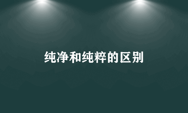 纯净和纯粹的区别